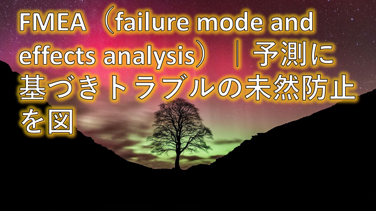 FMEA（failure mode and effects analysis）｜予測に基づきトラブルの未然防止を図る【統計学・統計解析講義基礎】