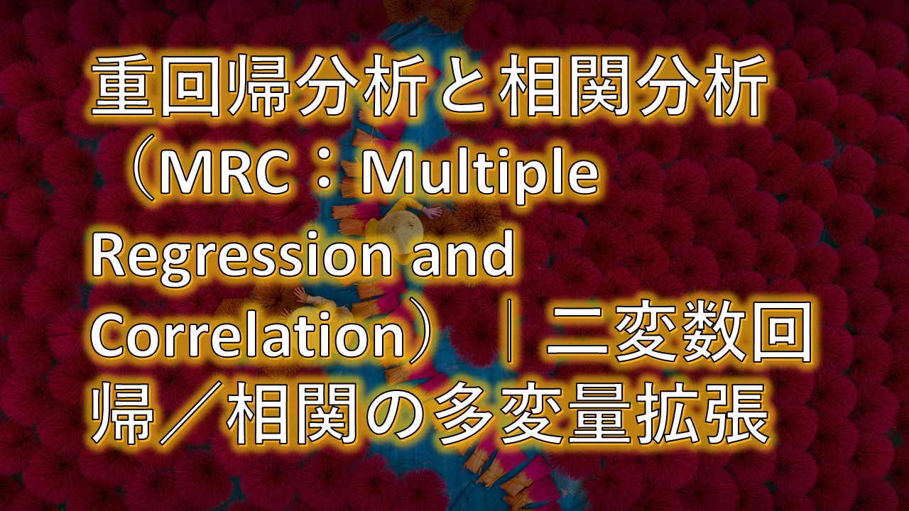 重回帰分析と相関分析（MRC：Multiple Regression and Correlation）｜二変数回帰／相関の多変量拡張【統計学・統計解析講義基礎】